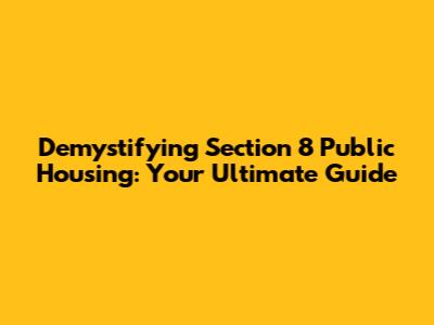 Demystifying Section 8 Public Housing: Your Ultimate Guide