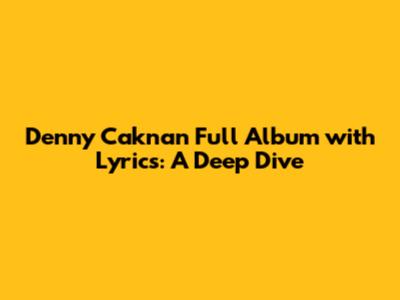 Denny Caknan Full Album with Lyrics: A Deep Dive