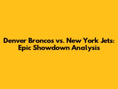Denver Broncos vs. New York Jets: Epic Showdown Analysis