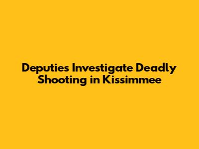 Deputies Investigate Deadly Shooting in Kissimmee