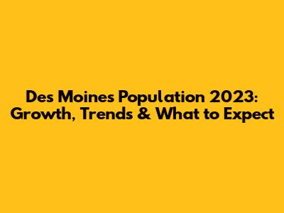 Des Moines Population 2023: Growth, Trends & What to Expect