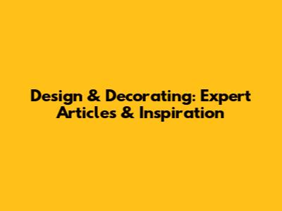 Design & Decorating: Expert Articles & Inspiration