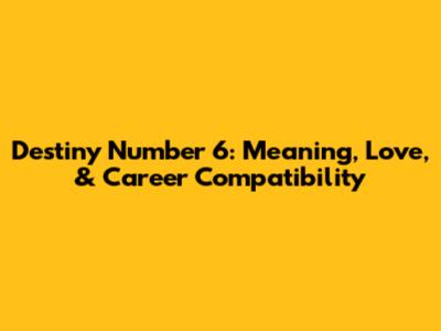 Destiny Number 6: Meaning, Love, & Career Compatibility