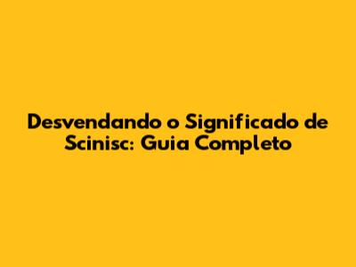 Desvendando o Significado de Scinisc: Guia Completo