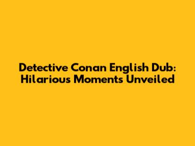 Detective Conan English Dub: Hilarious Moments Unveiled