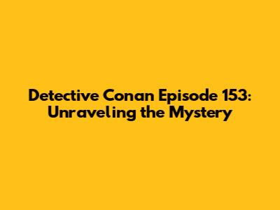 Detective Conan Episode 153: Unraveling the Mystery