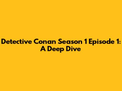 Detective Conan Season 1 Episode 1: A Deep Dive