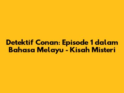 Detektif Conan: Episode 1 dalam Bahasa Melayu - Kisah Misteri