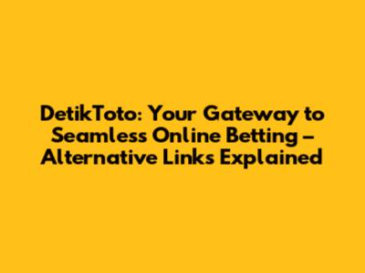 DetikToto: Your Gateway to Seamless Online Betting – Alternative Links Explained