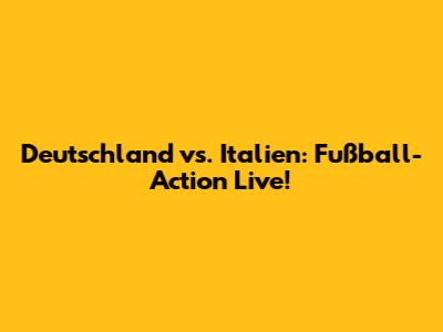 Deutschland vs. Italien: Fußball-Action Live!