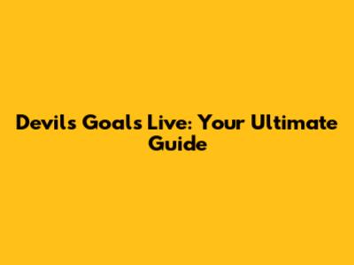 Devils Goals Live: Your Ultimate Guide