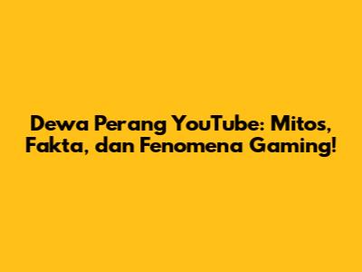 Dewa Perang YouTube: Mitos, Fakta, dan Fenomena Gaming!