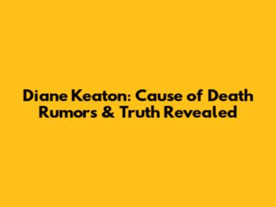 Diane Keaton: Cause of Death Rumors & Truth Revealed