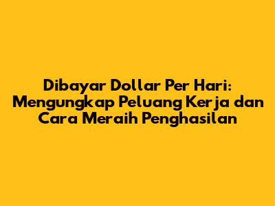 Dibayar Dollar Per Hari: Mengungkap Peluang Kerja dan Cara Meraih Penghasilan