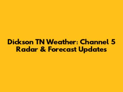 Dickson TN Weather: Channel 5 Radar & Forecast Updates