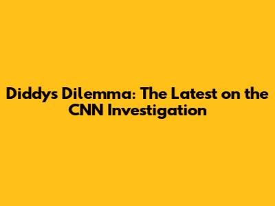 Diddy's Dilemma: The Latest on the CNN Investigation