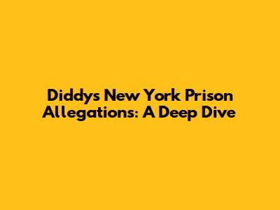Diddy's New York Prison Allegations: A Deep Dive