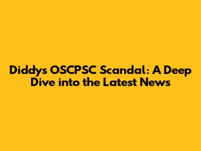 Diddy's OSCPSC Scandal: A Deep Dive into the Latest News