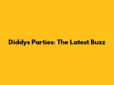 Diddy's Parties: The Latest Buzz