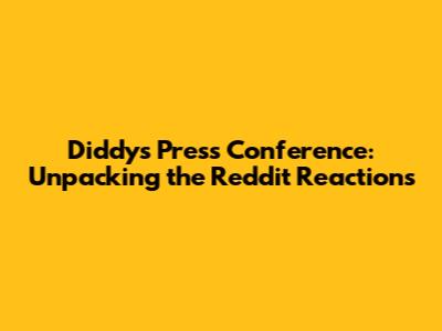 Diddy's Press Conference: Unpacking the Reddit Reactions