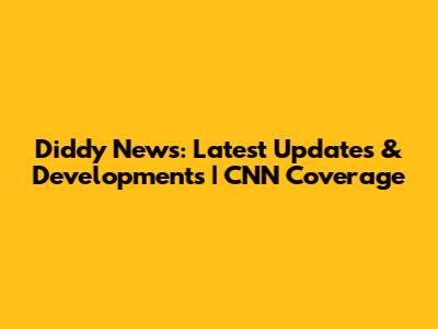 Diddy News: Latest Updates & Developments | CNN Coverage
