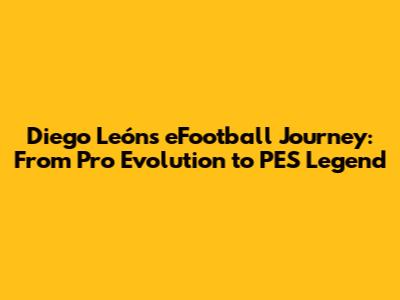 Diego León's eFootball Journey: From Pro Evolution to PES Legend