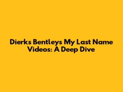 Dierks Bentley's 'My Last Name' Videos: A Deep Dive