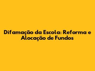 Difamação da Escola: Reforma e Alocação de Fundos
