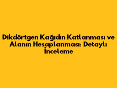 Dikdörtgen Kağıdın Katlanması ve Alanın Hesaplanması: Detaylı İnceleme