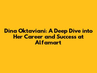 Dina Oktaviani: A Deep Dive into Her Career and Success at Alfamart