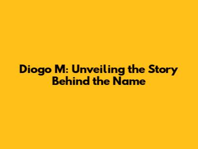 Diogo M: Unveiling the Story Behind the Name