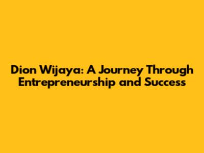 Dion Wijaya: A Journey Through Entrepreneurship and Success