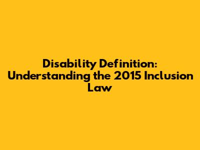Disability Definition: Understanding the 2015 Inclusion Law