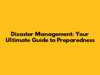 Disaster Management: Your Ultimate Guide to Preparedness
