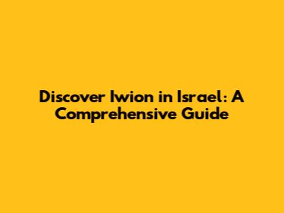 Discover Iwion in Israel: A Comprehensive Guide