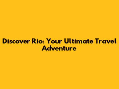 Discover Rio: Your Ultimate Travel Adventure