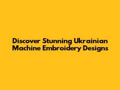 Discover Stunning Ukrainian Machine Embroidery Designs