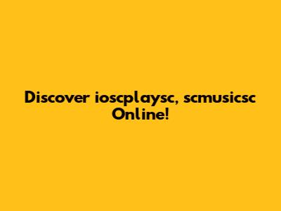 Discover ioscplaysc, scmusicsc Online!