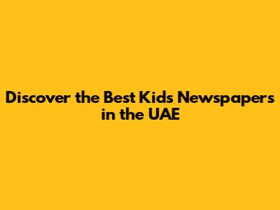 Discover the Best Kids Newspapers in the UAE
