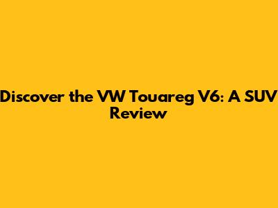 Discover the VW Touareg V6: A SUV Review