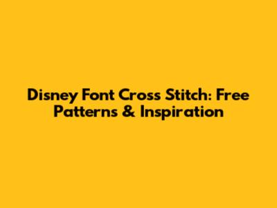 Disney Font Cross Stitch: Free Patterns & Inspiration