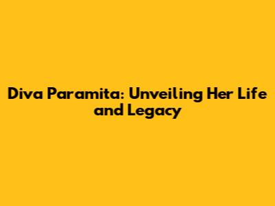 Diva Paramita: Unveiling Her Life and Legacy