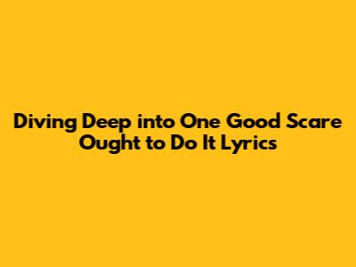 Diving Deep into 'One Good Scare Ought to Do It' Lyrics