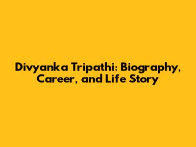 Divyanka Tripathi: Biography, Career, and Life Story