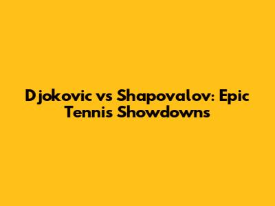 Djokovic vs Shapovalov: Epic Tennis Showdowns
