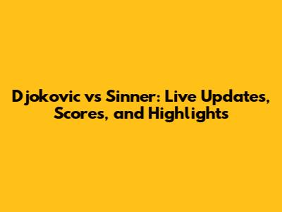 Djokovic vs Sinner: Live Updates, Scores, and Highlights