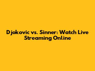 Djokovic vs. Sinner: Watch Live Streaming Online