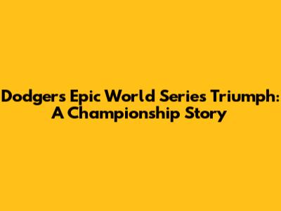 Dodgers' Epic World Series Triumph: A Championship Story