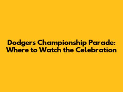 Dodgers Championship Parade: Where to Watch the Celebration