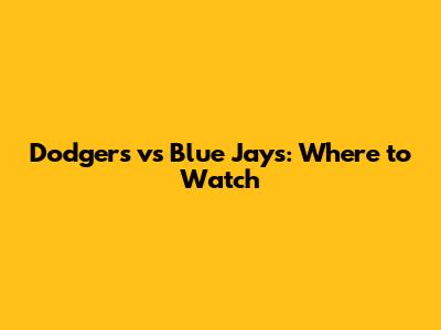 Dodgers vs Blue Jays: Where to Watch